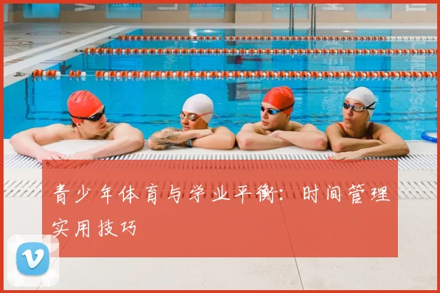 青少年体育与学业平衡:时间管理实用技巧