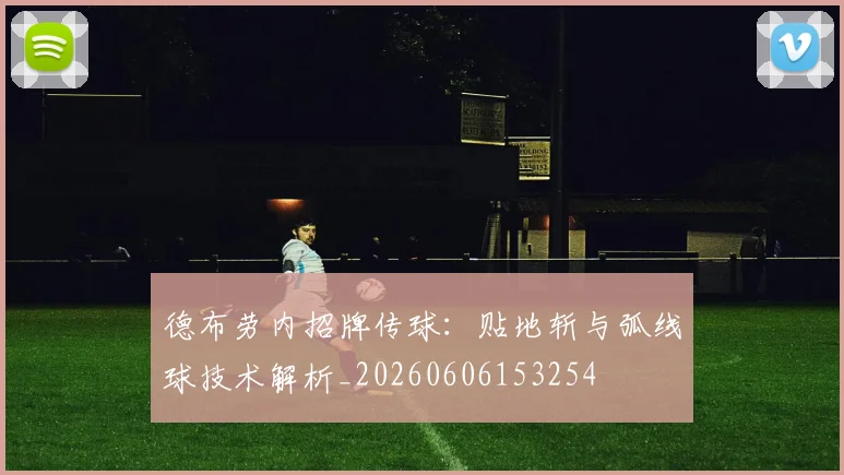 德布劳内招牌传球：贴地斩与弧线球技术解析_20260606153254