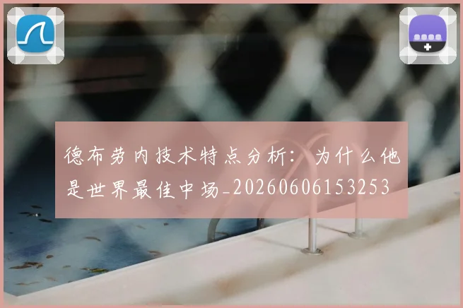 德布劳内技术特点分析:为什么他是世界最佳中场_20260606153253