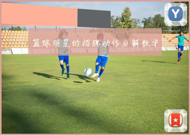 篮球明星的招牌动作分解教学