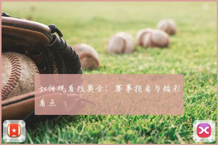 如何观看残奥会：赛事指南与精彩看点