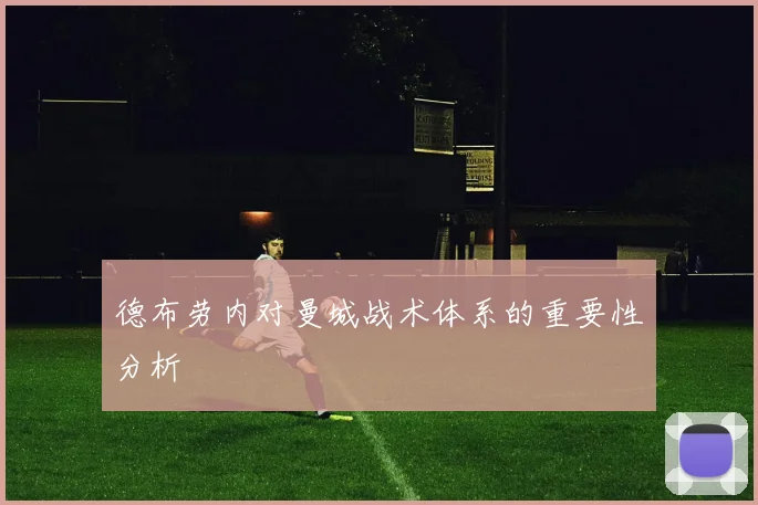 德布劳内对曼城战术体系的重要性分析