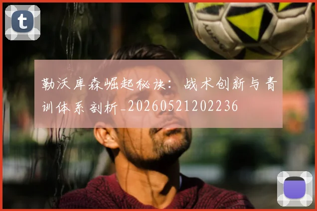 勒沃库森崛起秘诀：战术创新与青训体系剖析_20260521202236