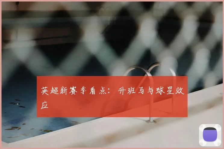 英超新赛季看点：升班马与球星效应
