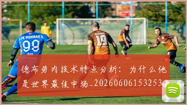 德布劳内技术特点分析:为什么他是世界最佳中场_20260606153253