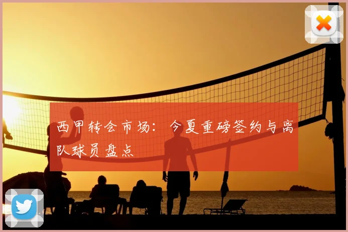 西甲转会市场：今夏重磅签约与离队球员盘点