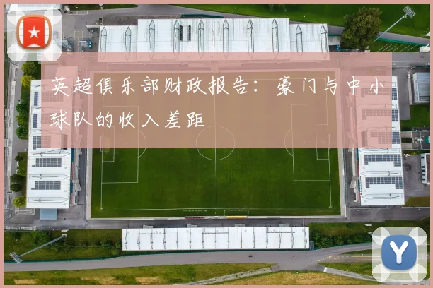 英超俱乐部财政报告：豪门与中小球队的收入差距