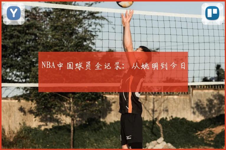 NBA中国球员全记录：从姚明到今日
