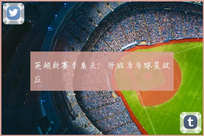 英超新赛季看点:升班马与球星效应