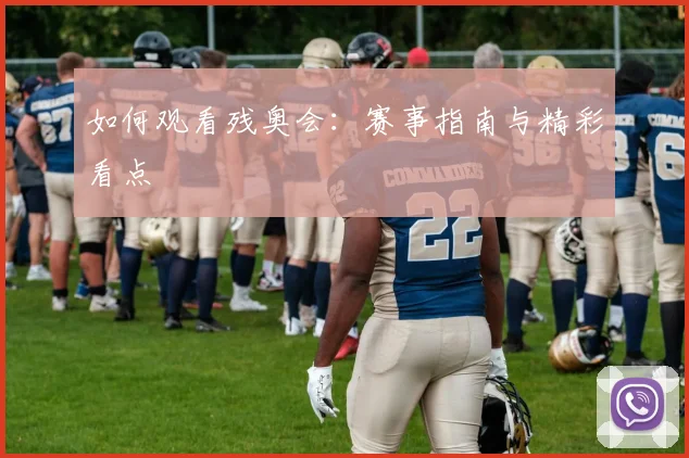如何观看残奥会：赛事指南与精彩看点