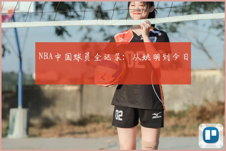NBA中国球员全记录：从姚明到今日
