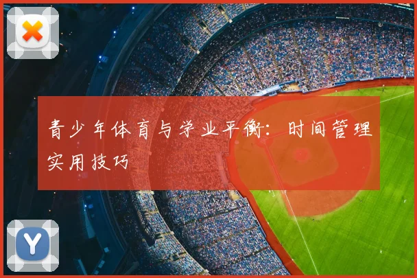 青少年体育与学业平衡:时间管理实用技巧
