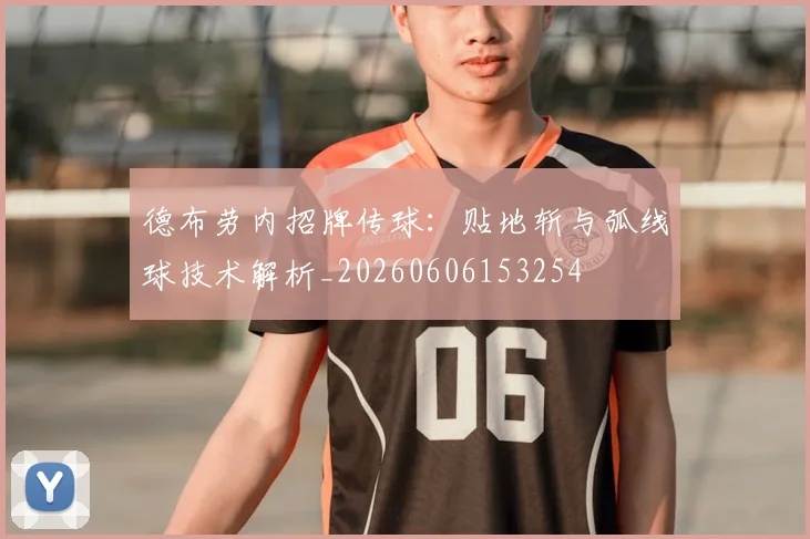 德布劳内招牌传球：贴地斩与弧线球技术解析_20260606153254